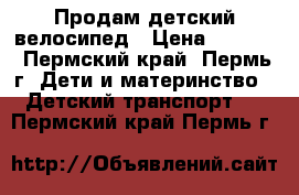 Продам детский велосипед › Цена ­ 2 000 - Пермский край, Пермь г. Дети и материнство » Детский транспорт   . Пермский край,Пермь г.
